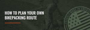 How to Plan Your Own Bikepacking Route